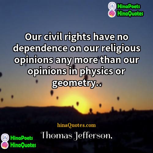 Thomas Jefferson Quotes | Our civil rights have no dependence on